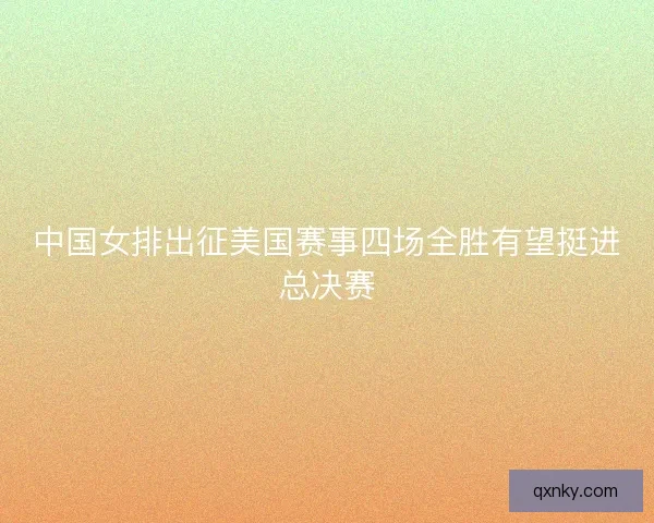 中国女排出征美国赛事四场全胜有望挺进总决赛