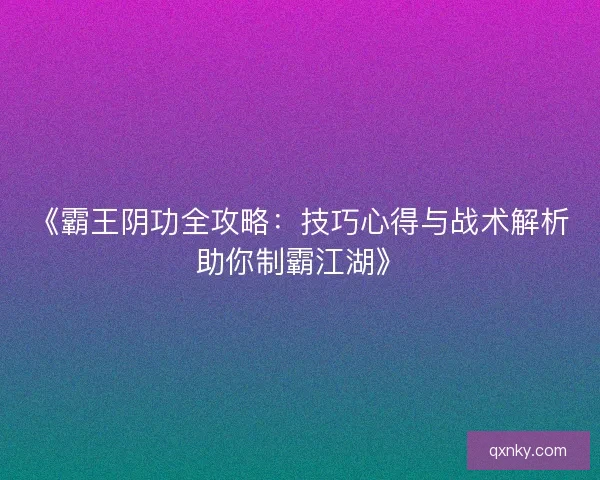 《霸王阴功全攻略：技巧心得与战术解析助你制霸江湖》
