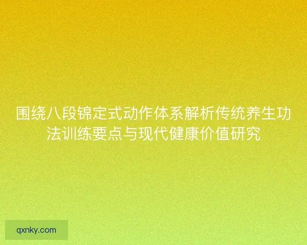 围绕八段锦定式动作体系解析传统养生功法训练要点与现代健康价值研究
