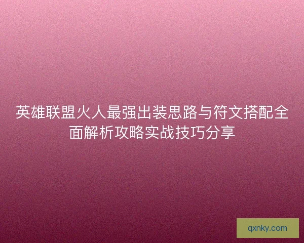 英雄联盟火人最强出装思路与符文搭配全面解析攻略实战技巧分享